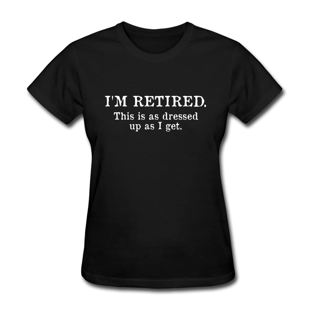 I'm Retired This Is As Dressed Up As I Get Women's Funny T-Shirt