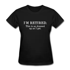 I'm Retired This Is As Dressed Up As I Get Women's Funny T-Shirt